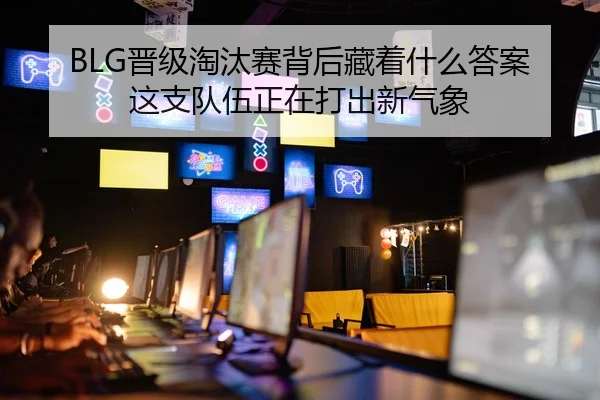 BLG晋级淘汰赛背后藏着什么答案 这支队伍正在打出新气象
